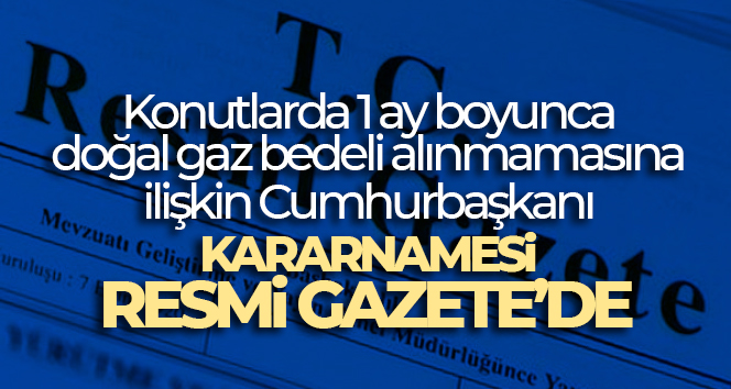 Konutlarda 1 ay boyunca doğal gaz bedeli alınmamasına ilişkin Cumhurbaşkanı Kararnamesi Resmi Gazete’de Dağıtım şirketlerinden doğal gaz temin eden konut, ibadethane ve cemevi