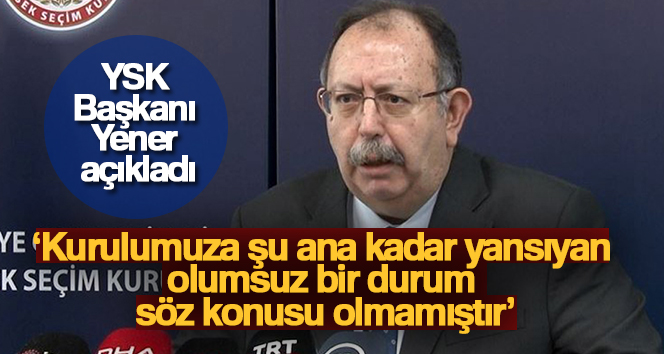YSK Başkanı Ahmet Yener: ‘Kurulumuza şu ana kadar yansıyan olumsuz bir durum söz konusu olmamıştır’ Yüksek Seçim Kurulu (YSK) Başkanı Ahmet Yener, “Cumhurbaşkanı Seçimi ve