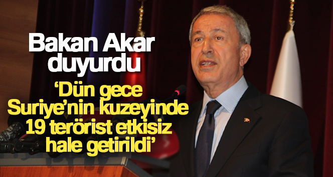 Milli Savunma Bakanı Hulusi Akar, “Dün gece Suriye’nin kuzeyinde 19