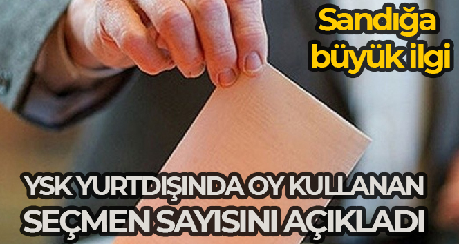 YSK, yurt dışı seçmenlerinin kullandığı oy sayısıyla ilgili, “Saat 22.00