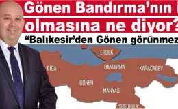 Gönen Bandırma’nın il olmasına ne diyor?