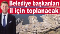 Belediye başkanları il için toplanacak