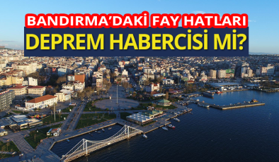 Bandırma’daki 28 diri fay hattı deprem habercisi mi?