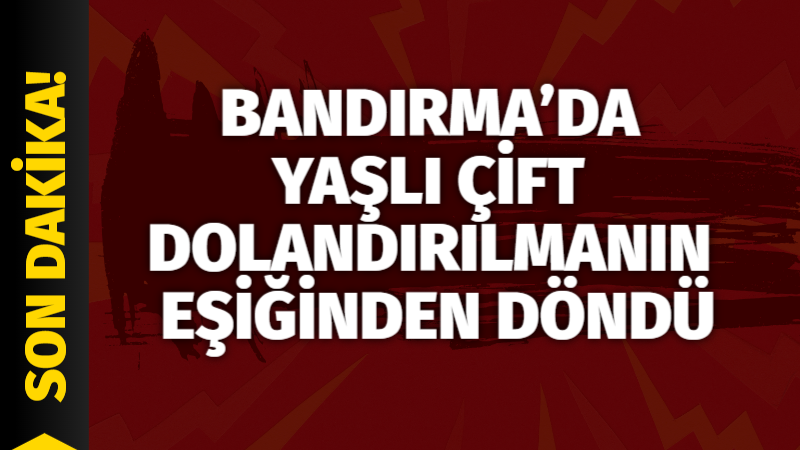 Bandırma’da kendini polis olarak tanıtan şüpheliler tarafından dolandırılmak üzere olan