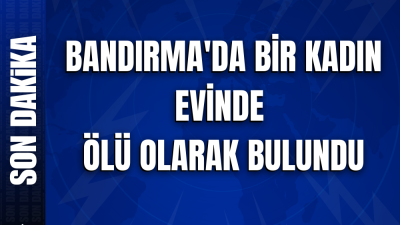 Bandırma’daSunullah mahallesinde ikametinde aile bireyleri tarafından Fatma Çelik (41) evinde