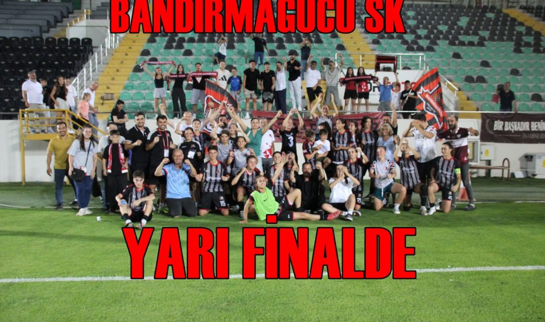 BANDIRMAGÜCÜ KADIN FUTBOL TAKIMI YARI FİNALDE Bandırmagücü 5-3 Orbit Karabağlar Çeyrek final mücadelesinde Spor Toto Akhisar